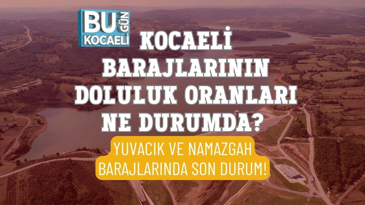 KOCAELİ BARAJLARININ DOLULUK ORANLARI NE DURUMDA? YUVACIK VE NAMAZGAH BARAJLARINDA SON DURUM!