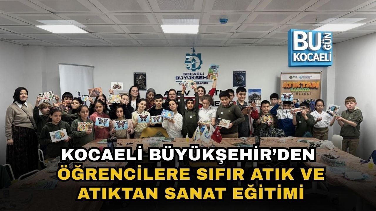 KOCAELİ BÜYÜKŞEHİR’DEN ÖĞRENCİLERE SIFIR ATIK VE ATIKTAN SANAT EĞİTİMİ