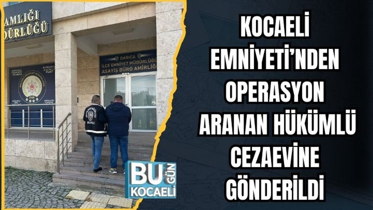 KOCAELİ EMNİYETİ’NDEN OPERASYON: ARANAN HÜKÜMLÜ CEZAEVİNE GÖNDERİLDİ