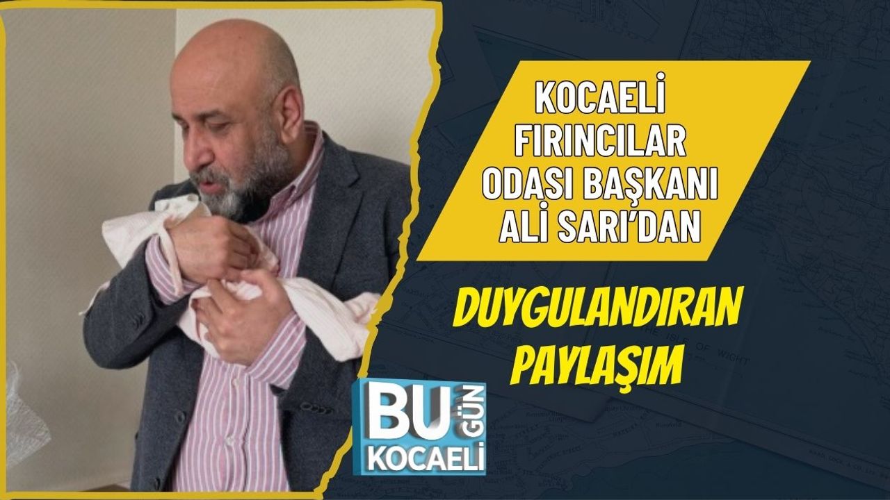 KOCAELİ FIRINCILAR ODASI BAŞKANI ALİ SARI’DAN DUYGULANDIRAN PAYLAŞIM