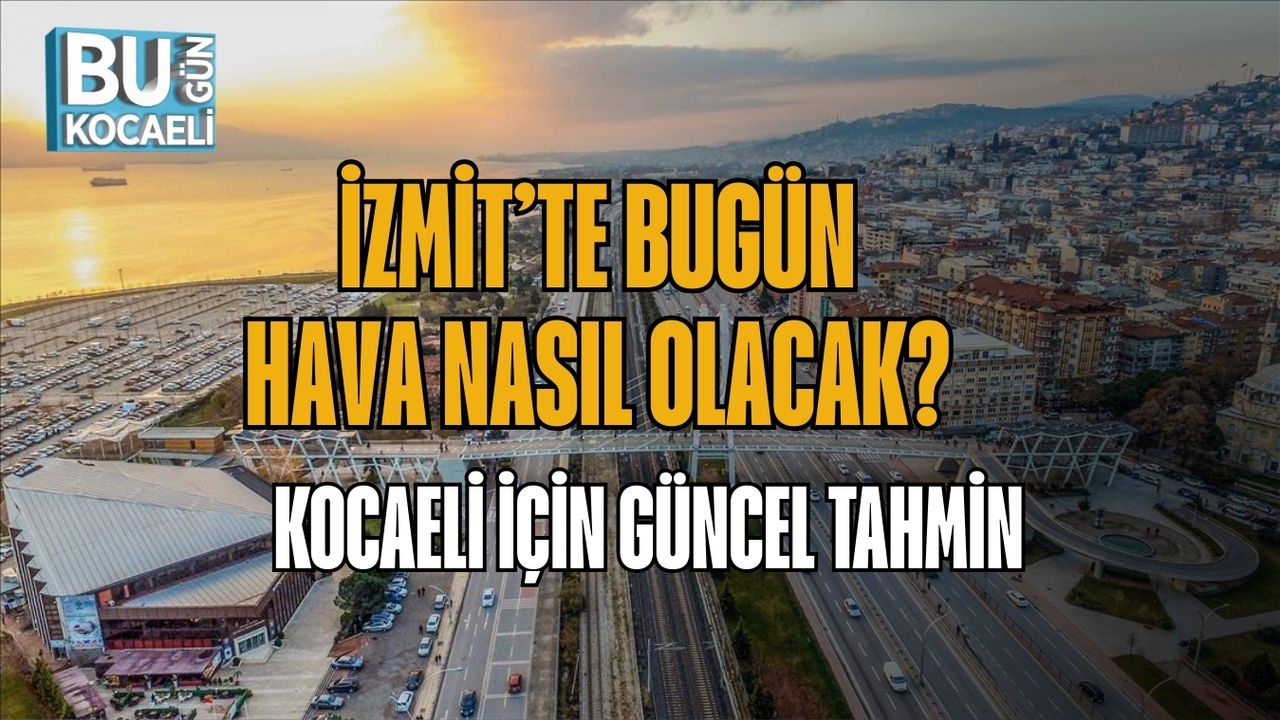 İZMİT’TE BUGÜN HAVA NASIL OLACAK? KOCAELİ İÇİN GÜNCEL TAHMİN