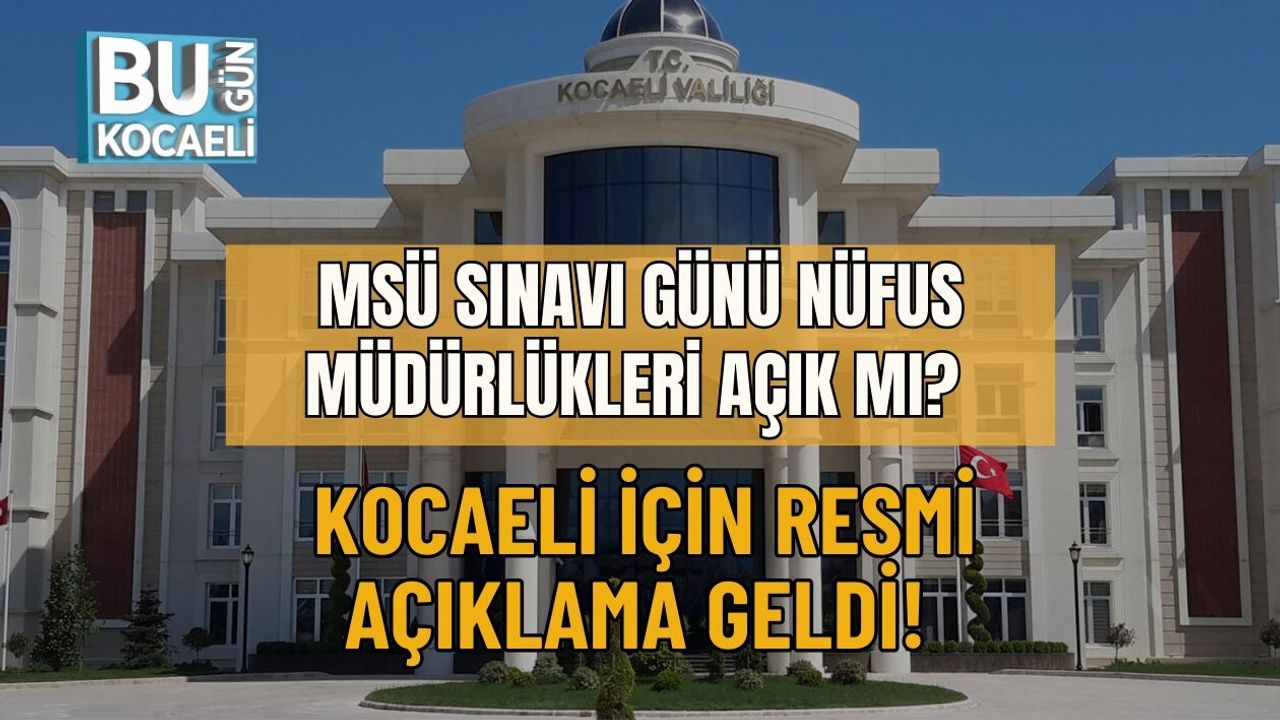 MSÜ SINAVI GÜNÜ NÜFUS MÜDÜRLÜKLERİ AÇIK MI? KOCAELİ İÇİN RESMİ AÇIKLAMA GELDİ!