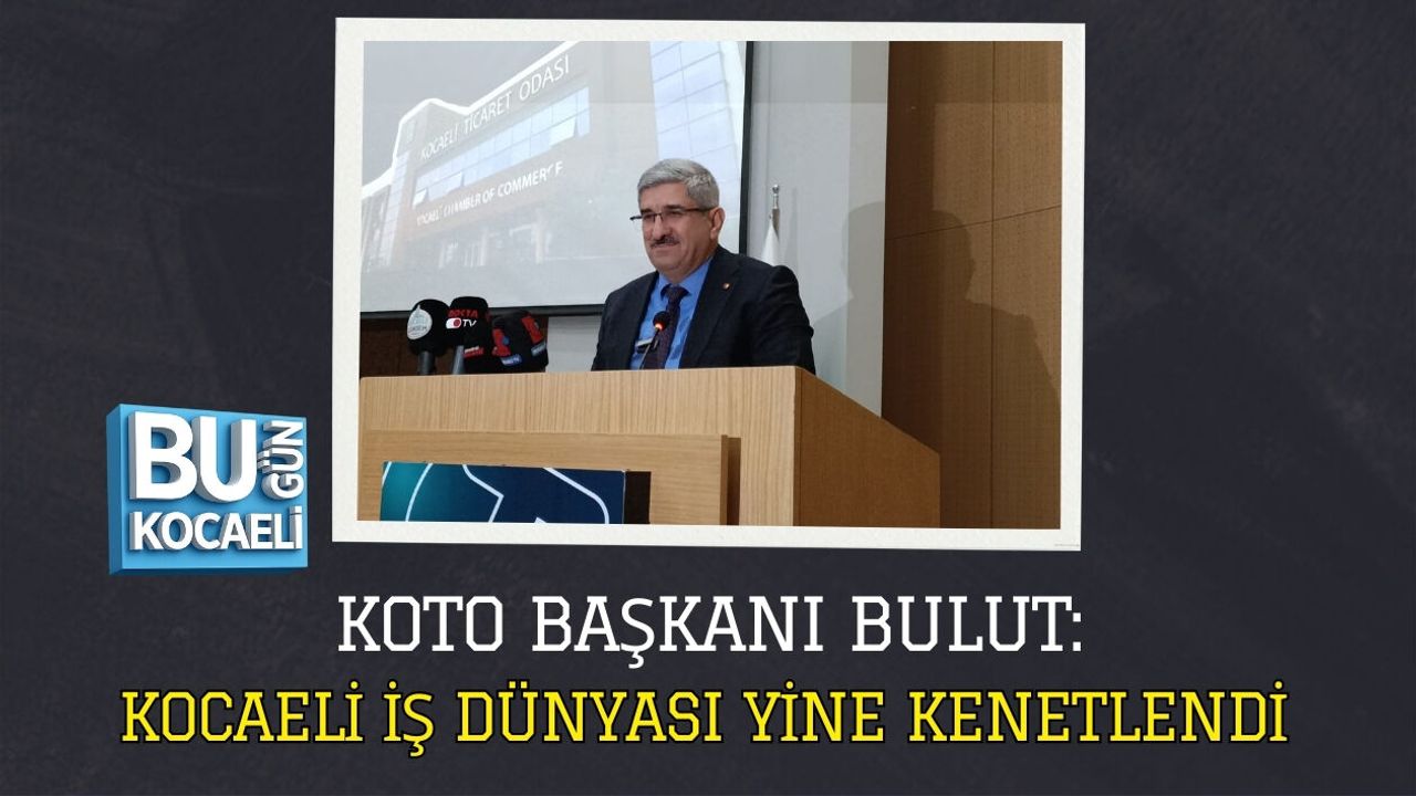 KOTO BAŞKANI BULUT: KOCAELİ İŞ DÜNYASI YİNE KENETLENDİ