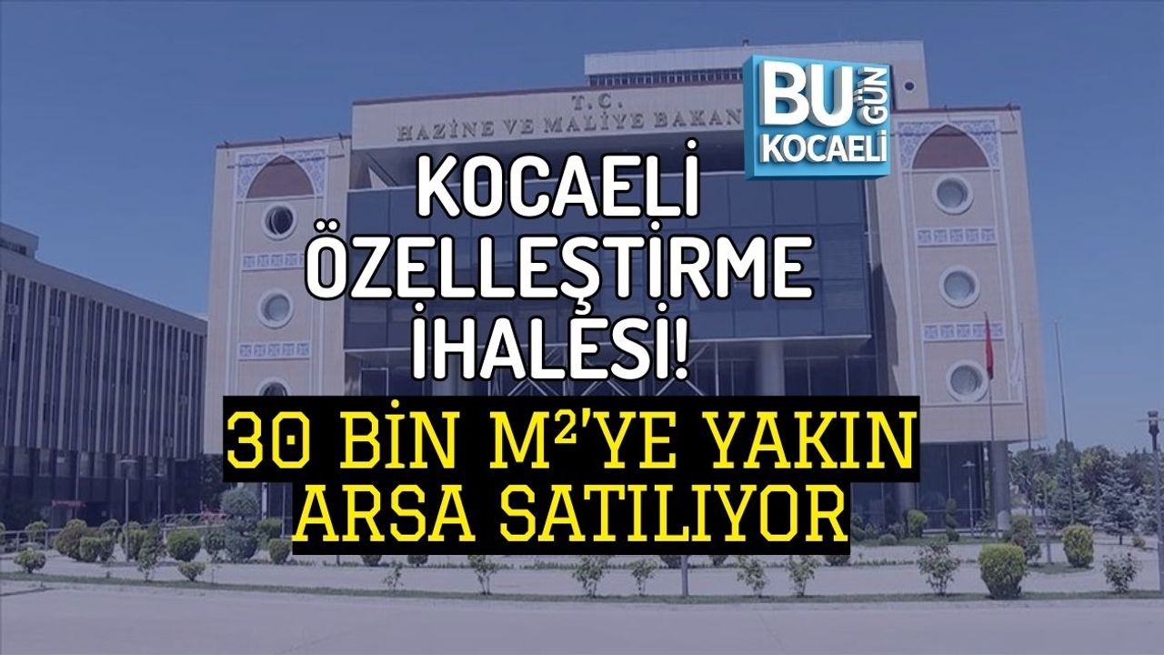 KOCAELİ ÖZELLEŞTİRME İHALESİ! 30 BİN M²’YE YAKIN ARSA SATILIYOR