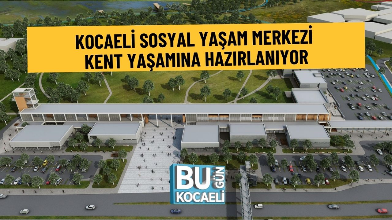 KOCAELİ SOSYAL YAŞAM MERKEZİ KENT YAŞAMINA HAZIRLANIYOR