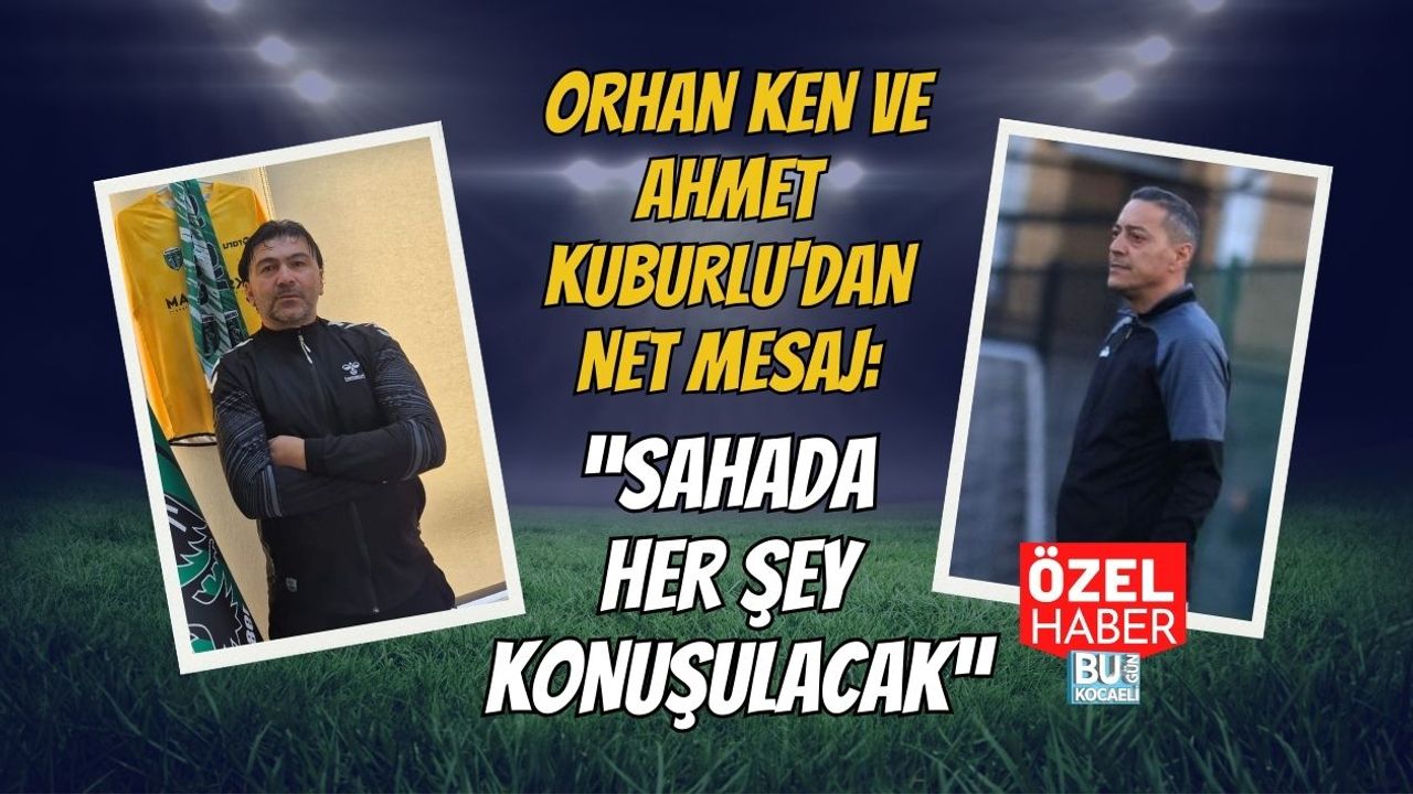 ORHAN KEN VE AHMET KUBURLU'DAN NET MESAJ: “SAHADA HER ŞEY KONUŞULACAK