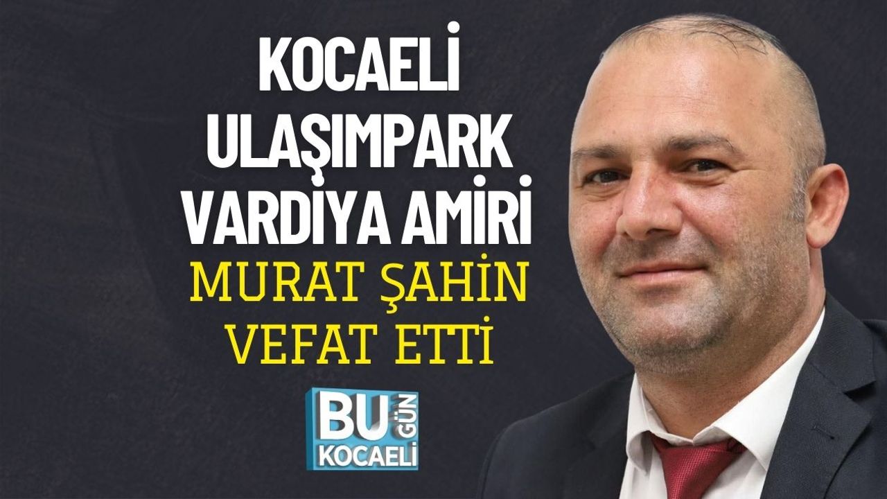 Kocaeli UlaşımPark Vardiya Amiri Murat Şahin Vefat Etti