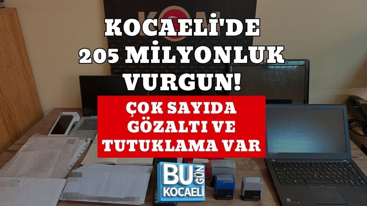 KOCAELİ'DE 205 MİLYONLUK VURGUN! ÇOK SAYIDA GÖZALTI VE TUTUKLAMA VAR