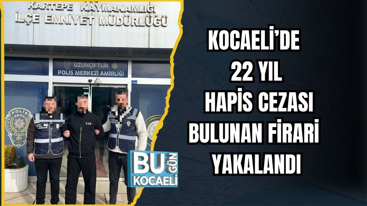 KOCAELİ’DE 22 YIL HAPİS CEZASI BULUNAN FİRARİ YAKALANDI