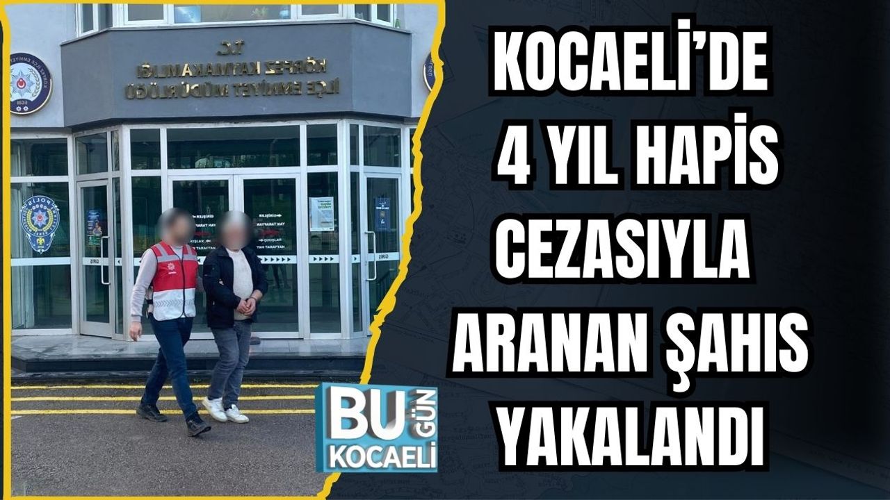 KOCAELİ’DE 4 YIL HAPİS CEZASIYLA ARANAN ŞAHIS YAKALANDI
