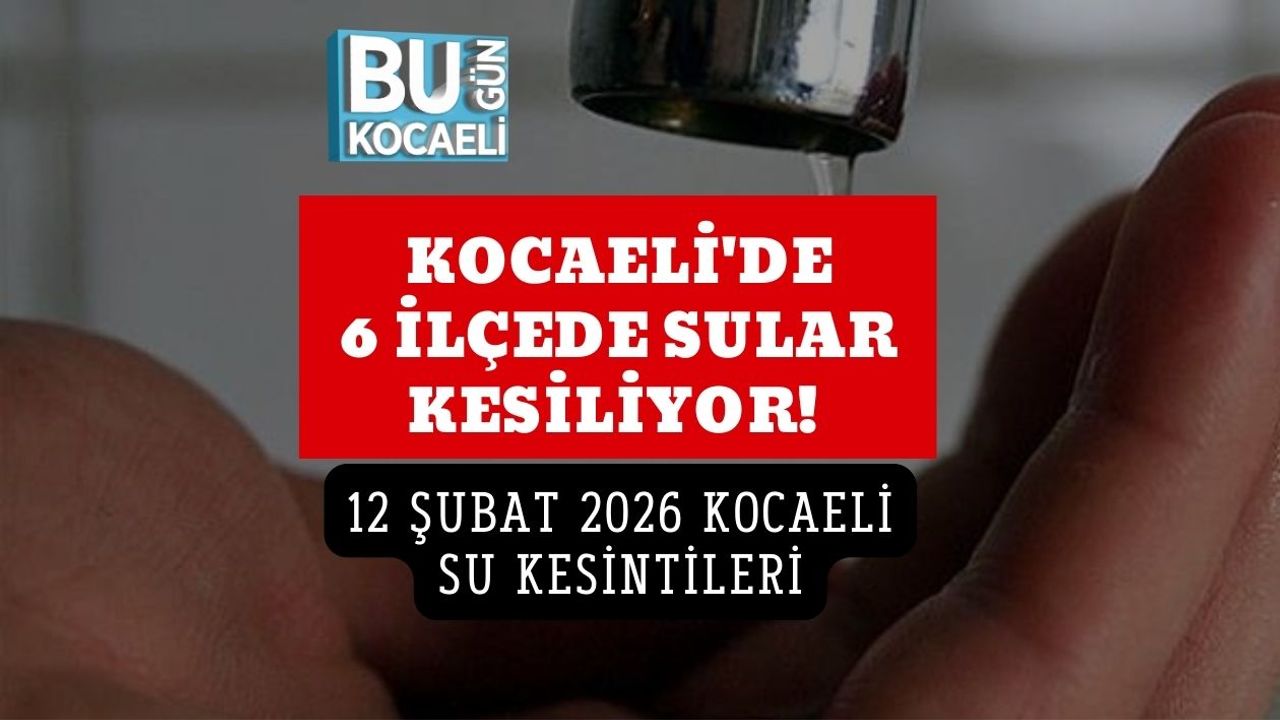 KOCAELİ'DE 6 İLÇEDE SULAR KESİLİYOR! 12 ŞUBAT 2026 KOCAELİ SU KESİNTİLERİ
