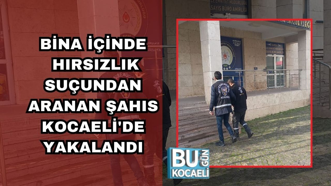 BİNA İÇİNDE HIRSIZLIK SUÇUNDAN ARANAN ŞAHIS KOCAELİ'DE YAKALANDI