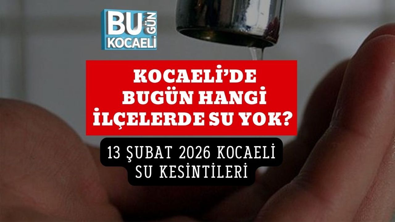 KOCAELİ’DE BUGÜN HANGİ İLÇELERDE SU YOK? 13 ŞUBAT 2026 KOCAELİ SU KESİNTİLERİ