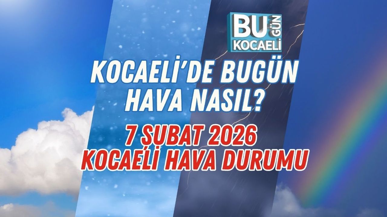 KOCAELİ'DE BUGÜN HAVA NASIL 7 ŞUBAT 2026 KOCAELİ HAVA DURUMU