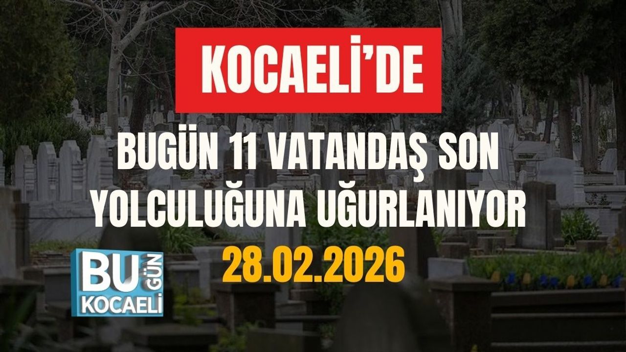 KOCAELİ’DE BUGÜN 11 VATANDAŞ SON YOLCULUĞUNA UĞURLANIYOR