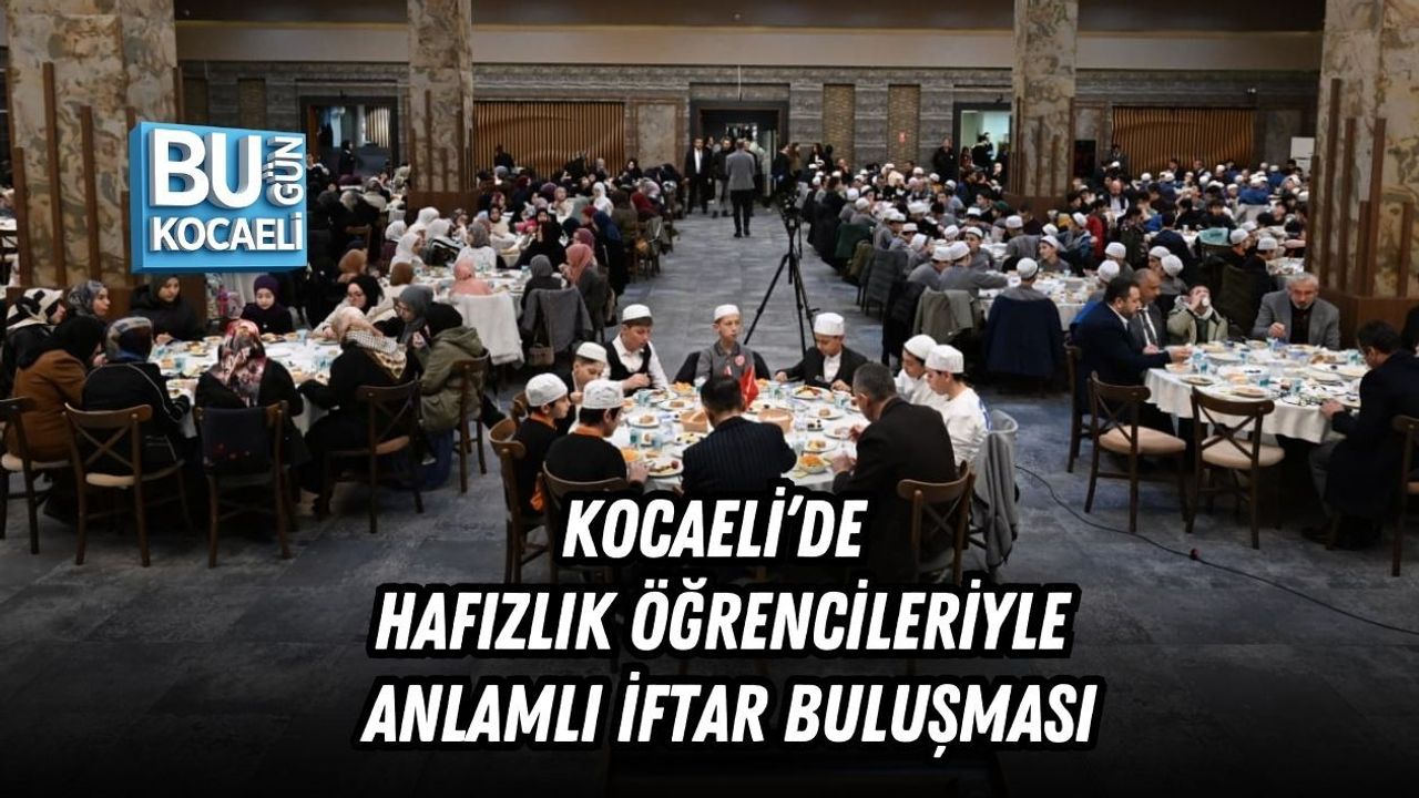 KOCAELİ’DE HAFIZLIK ÖĞRENCİLERİYLE ANLAMLI İFTAR BULUŞMASI