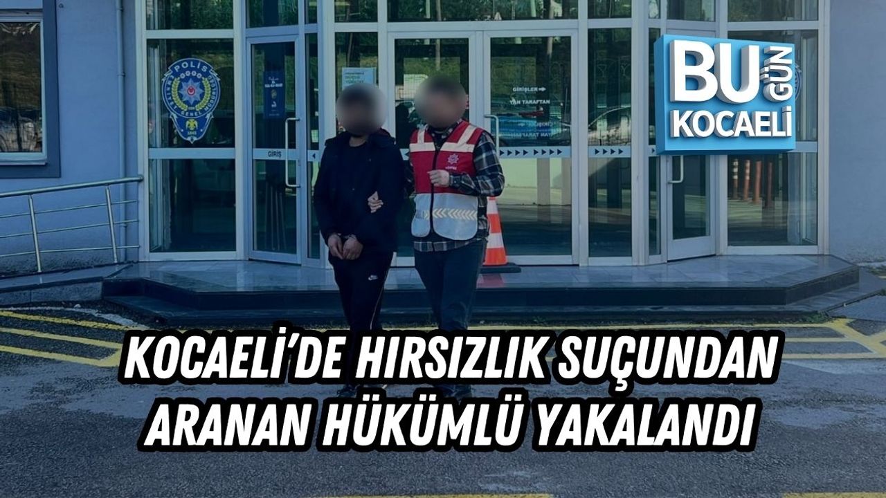 KOCAELİ’DE HIRSIZLIK SUÇUNDAN ARANAN HÜKÜMLÜ YAKALANDI