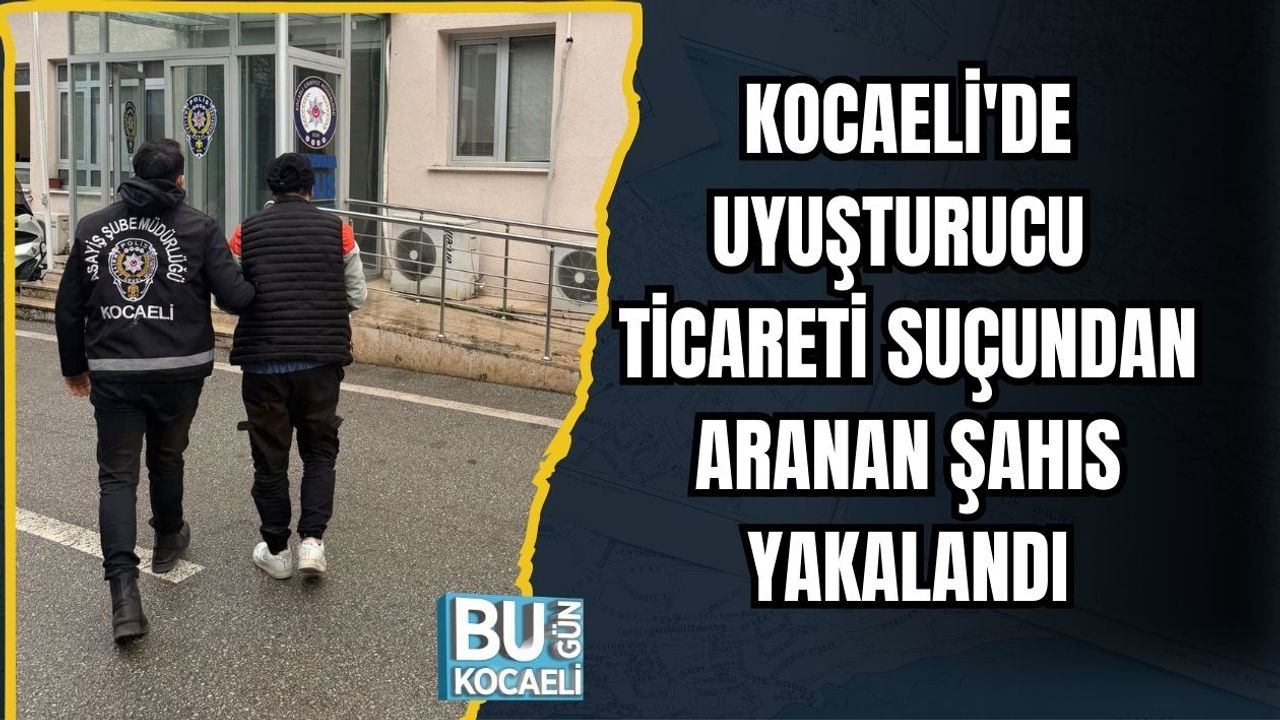KOCAELİ'DE UYUŞTURUCU TİCARETİ SUÇUNDAN ARANAN ŞAHIS YAKALANDI