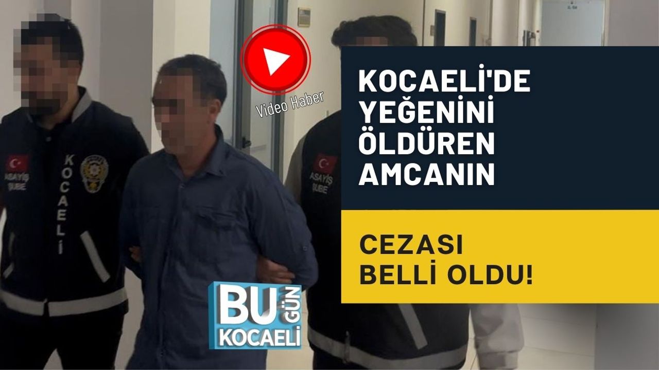 KOCAELİ'DE YEĞENİNİ ÖLDÜREN AMCANIN CEZASI BELLİ OLDU!