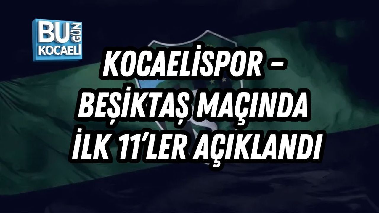 KOCAELİSPOR – BEŞİKTAŞ MAÇINDA İLK 11’LER AÇIKLANDI