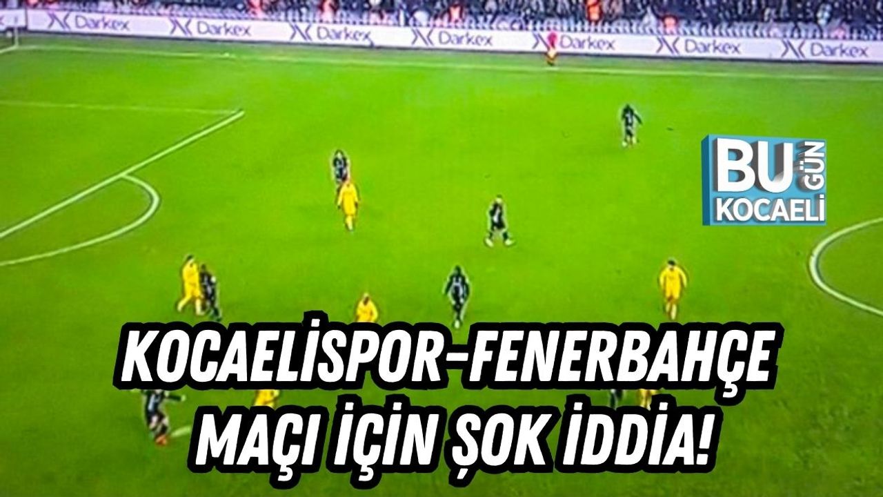 Kocaelispor-Fenerbahçe Maçı İçin Şok İddia!