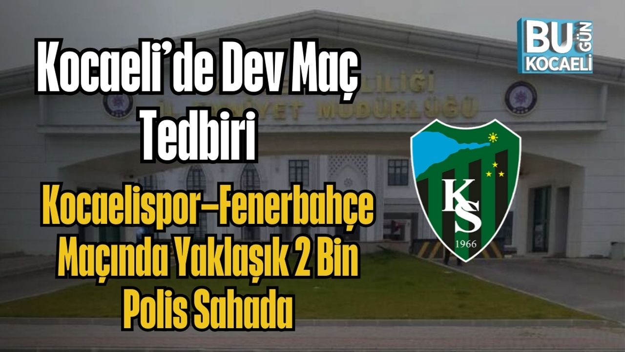 Kocaeli’de Dev Maç Tedbiri: Kocaelispor–Fenerbahçe Maçında Yaklaşık 2 Bin Polis Sahada