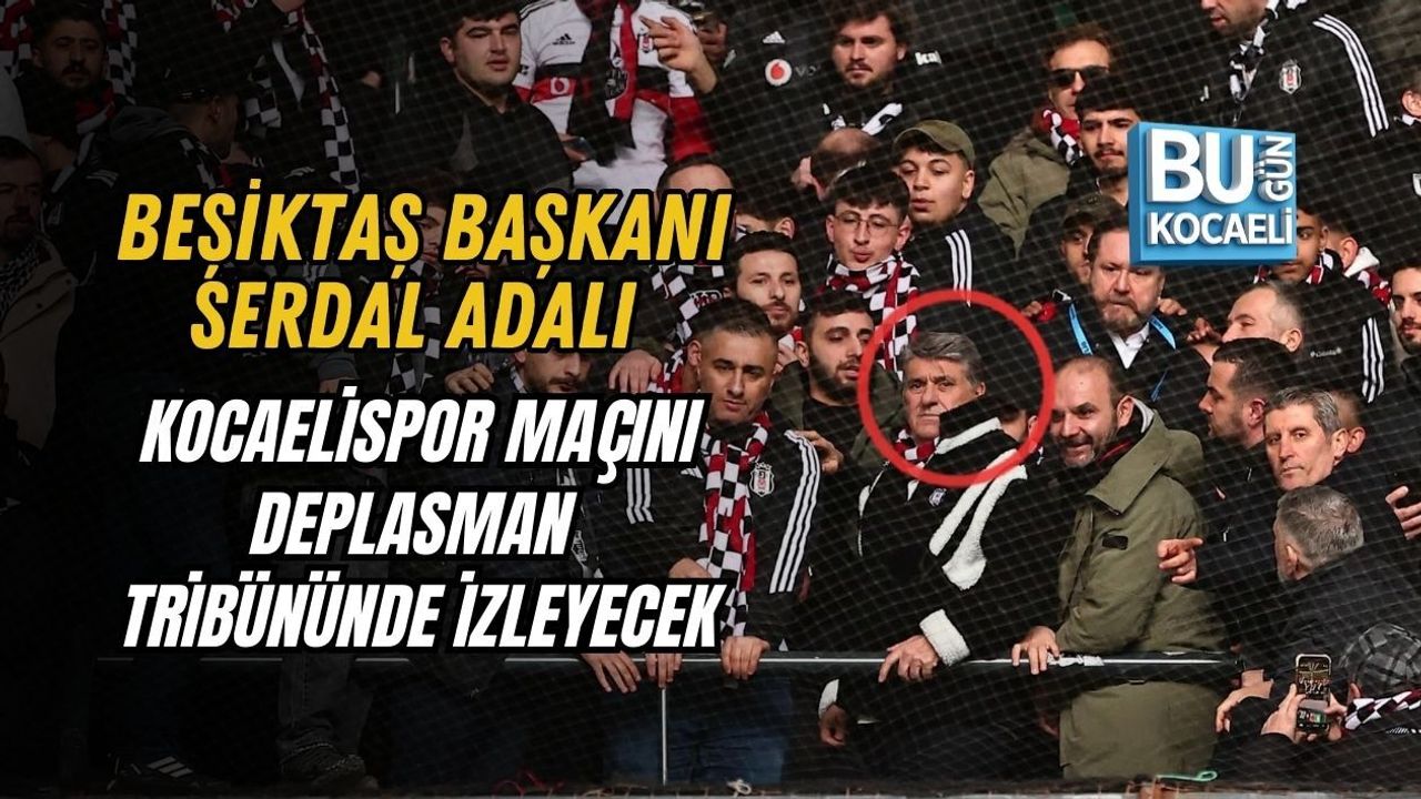 BEŞİKTAŞ BAŞKANI SERDAL ADALI KOCAELİSPOR MAÇINI DEPLASMAN TRİBÜNÜNDE İZLEYECEK