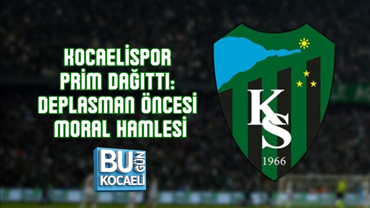 KOCAELİSPOR PRİM DAĞITTI: DEPLASMAN ÖNCESİ MORAL HAMLESİ