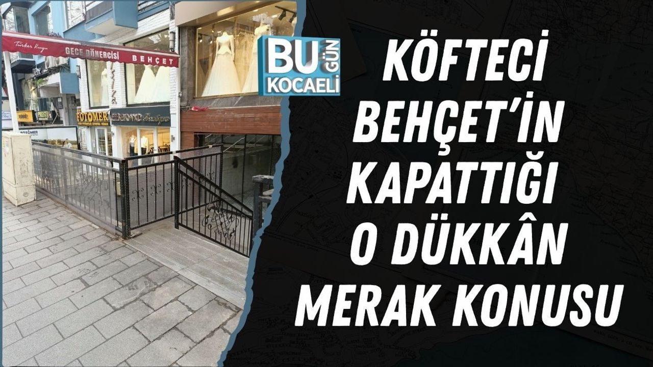 KÖFTECİ BEHÇET’İN KAPATTIĞI O DÜKKÂN MERAK KONUSU