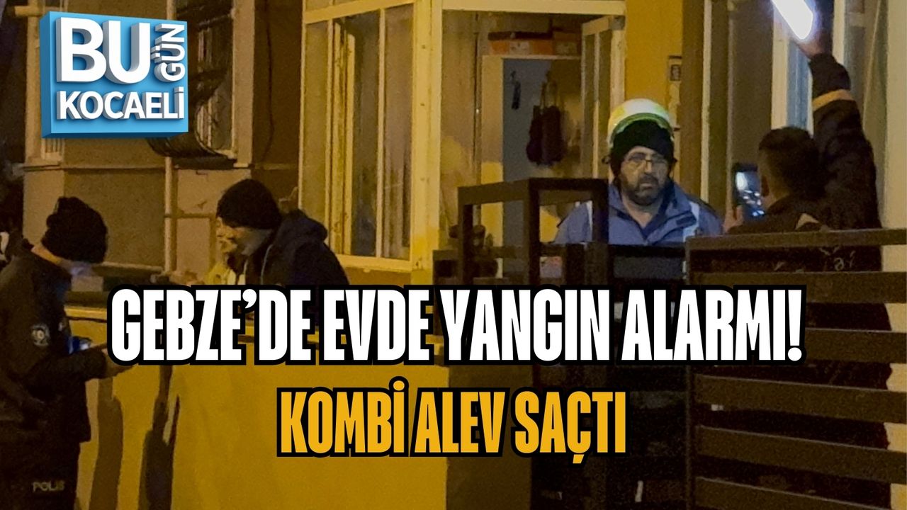GEBZE’DE EVDE YANGIN ALARMI: KOMBİ ALEV SAÇTI