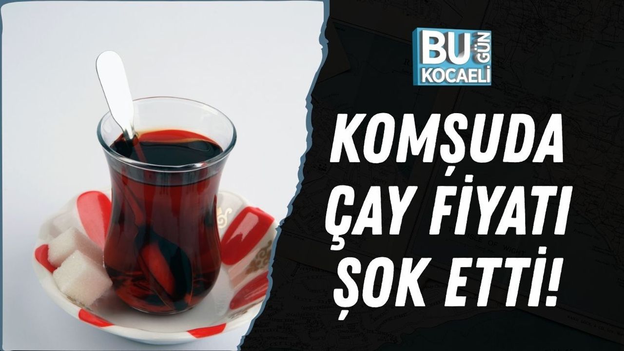 KOMŞUDA ÇAY FİYATI ŞOK ETTİ!