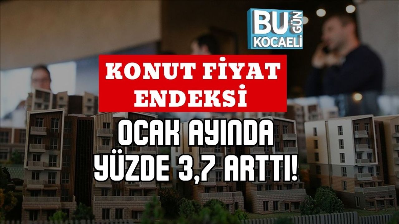 KONUT FİYAT ENDEKSİ OCAK AYINDA YÜZDE 3,7 ARTTI!