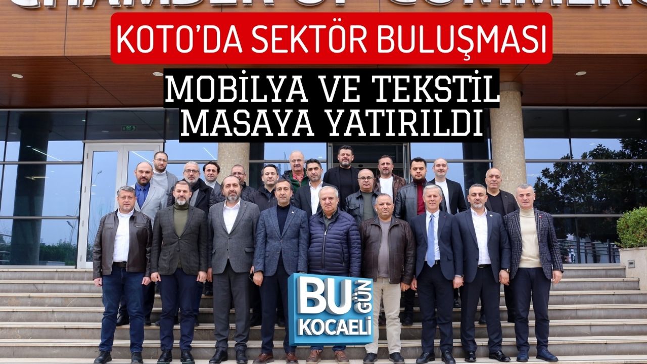 KOTO’DA SEKTÖR BULUŞMASI: MOBİLYA VE TEKSTİL MASAYA YATIRILDI
