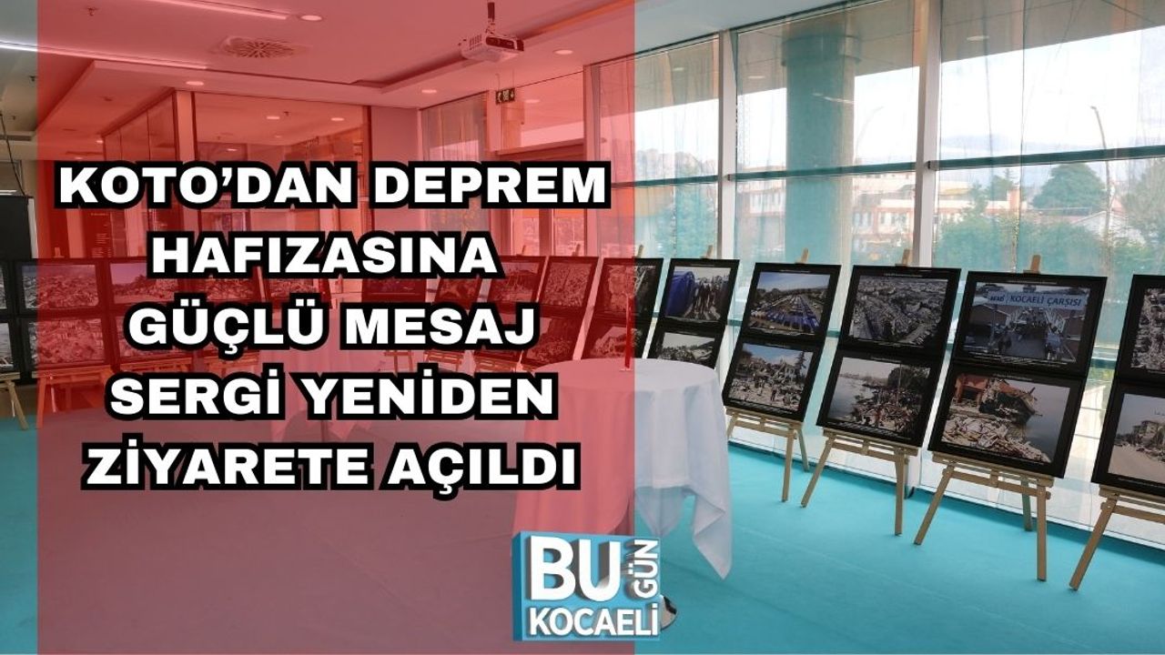 KOTO’DAN DEPREM HAFIZASINA GÜÇLÜ MESAJ: SERGİ YENİDEN ZİYARETE AÇILDI