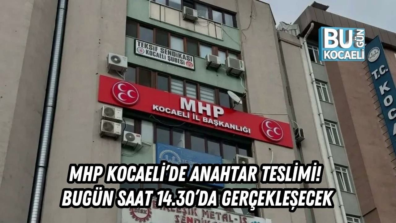 MHP KOCAELİ’DE ANAHTAR TESLİMİ! BUGÜN SAAT 14.30’DA GERÇEKLEŞECEK