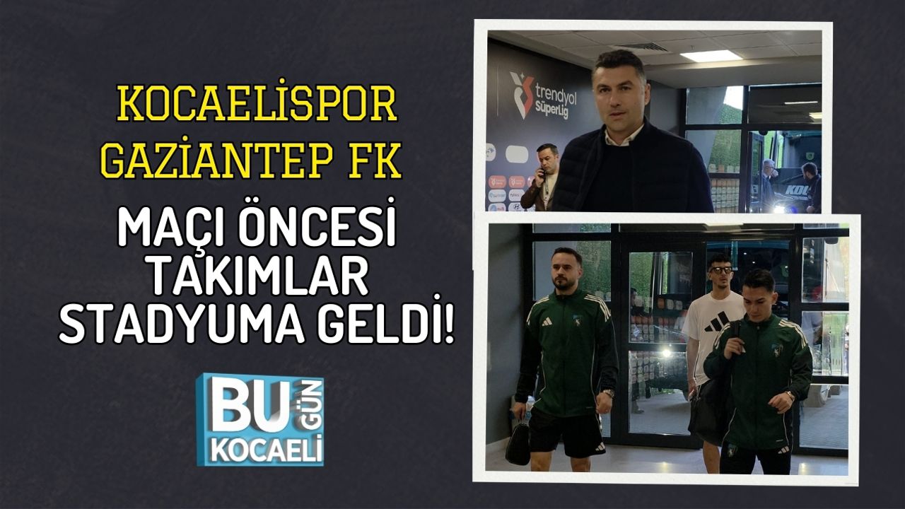 KOCAELİSPOR – GAZİANTEP FK MAÇI ÖNCESİ TAKIMLAR STADYUMA GELDİ!