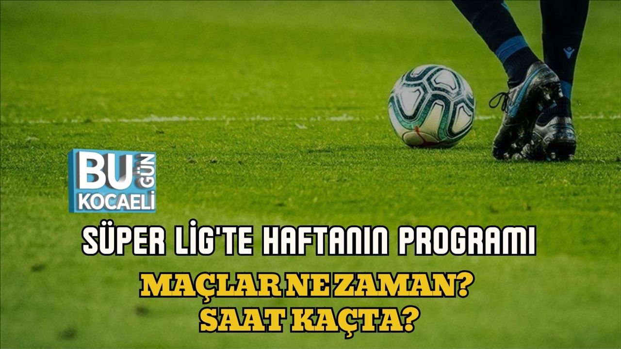 SÜPER LİG'TE HAFTANIN PROGRAMI: MAÇLAR NE ZAMAN? SAAT KAÇTA?