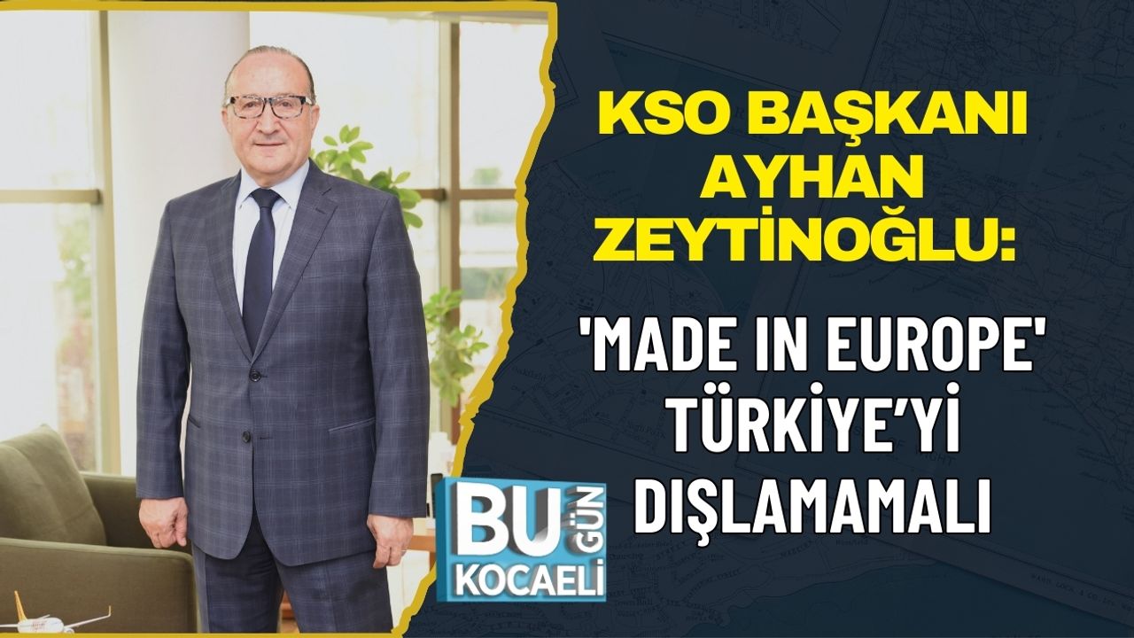 KSO BAŞKANI AYHAN ZEYTİNOĞLU: 'MADE IN EUROPE' TÜRKİYE’Yİ DIŞLAMAMALI