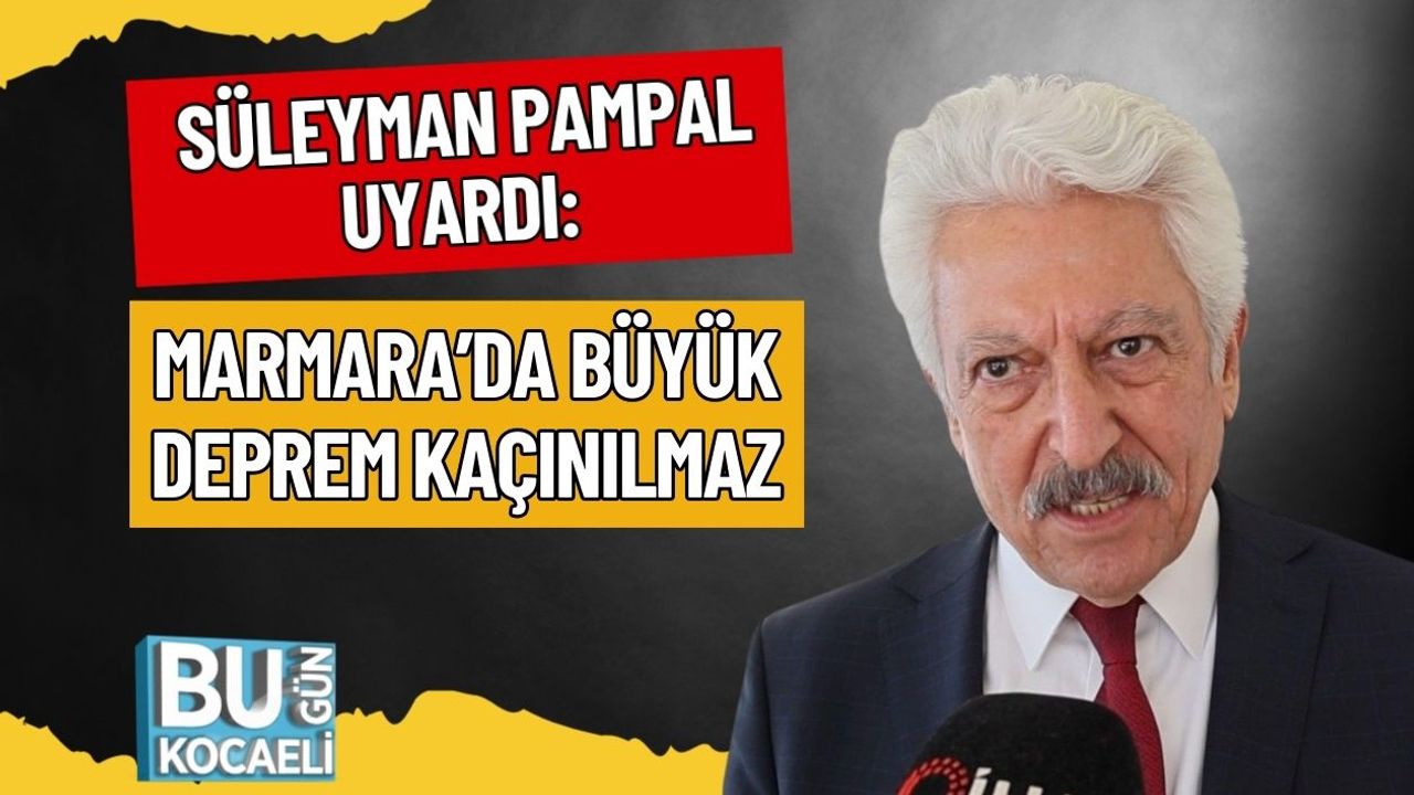 SÜLEYMAN PAMPAL UYARDI: MARMARA’DA BÜYÜK DEPREM KAÇINILMAZ