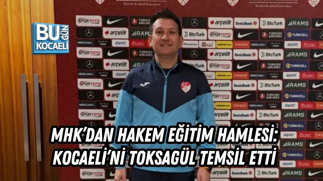 MHK’DAN HAKEM EĞİTİM HAMLESİ: KOCAELİ’Nİ TOKSAGÜL TEMSİL ETTİ