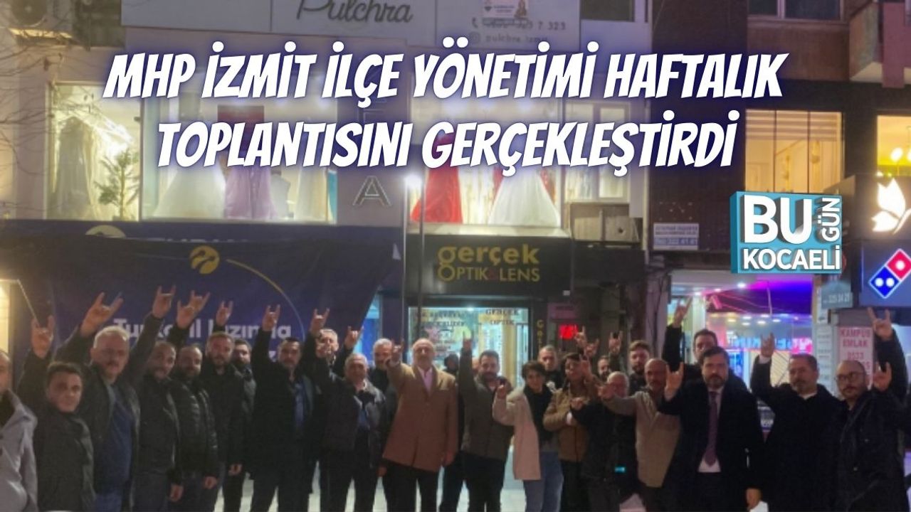 MHP İzmit İlçe Yönetimi Haftalık Toplantısını Gerçekleştirdi