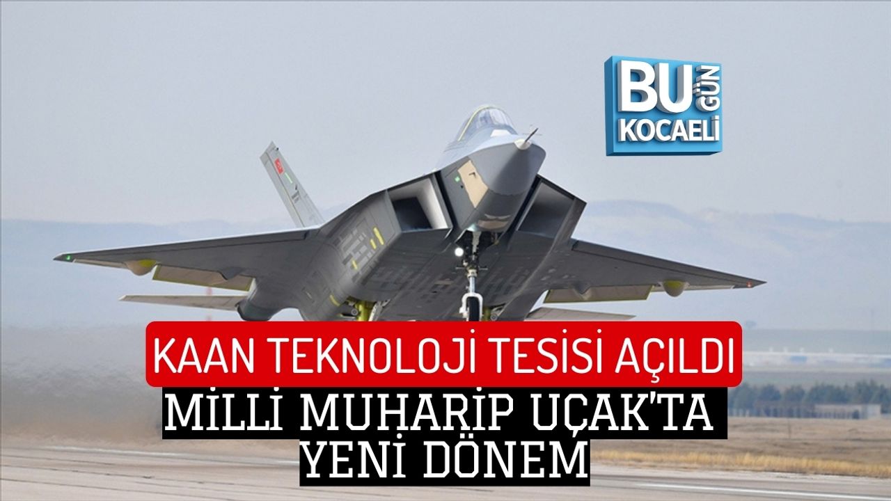 KAAN TEKNOLOJİ TESİSİ AÇILDI: MİLLİ MUHARİP UÇAK’TA YENİ DÖNEM