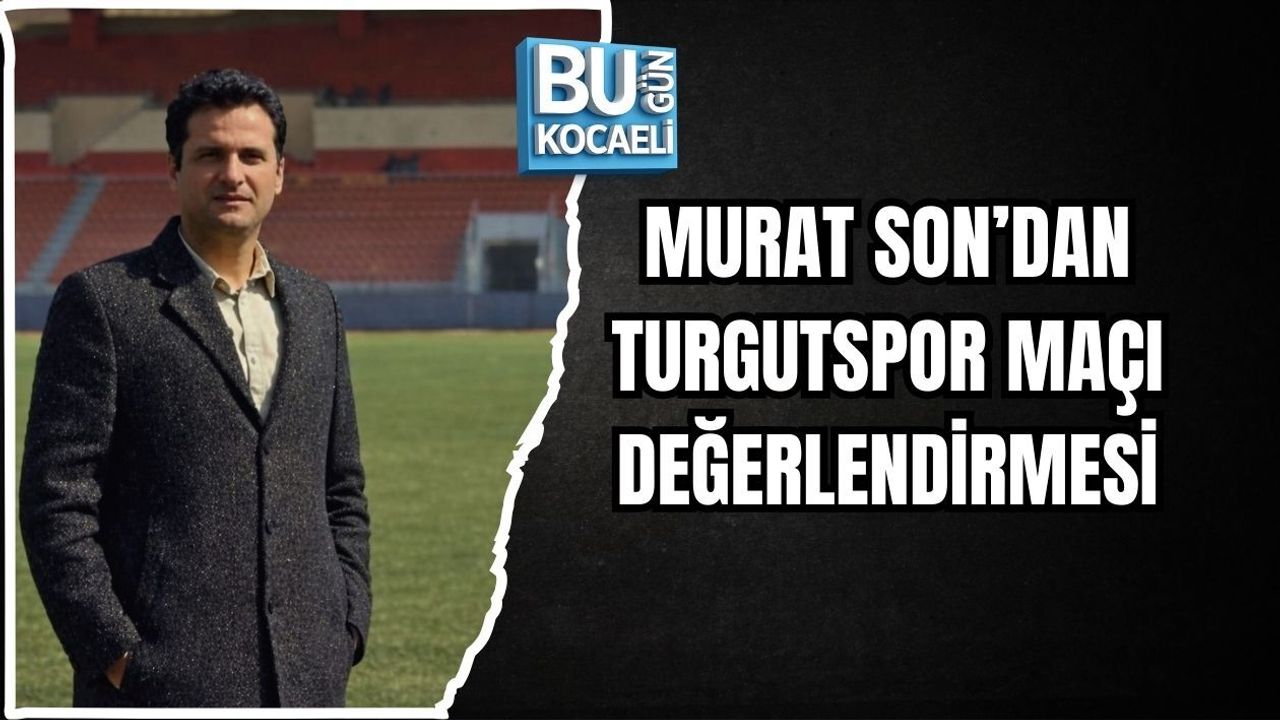 MURAT SON’DAN TURGUTSPOR MAÇI DEĞERLENDİRMESİ