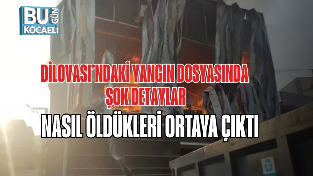DİLOVASI’NDAKİ YANGIN DOSYASINDA ŞOK DETAYLAR: NASIL ÖLDÜKLERİ ORTAYA ÇIKTI