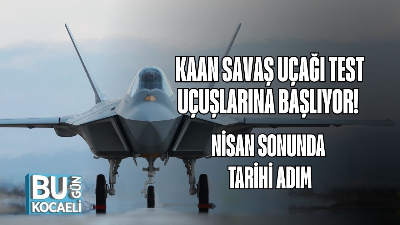 KAAN Savaş Uçağı Test Uçuşlarına Başlıyor! Nisan Sonunda Tarihi Adım