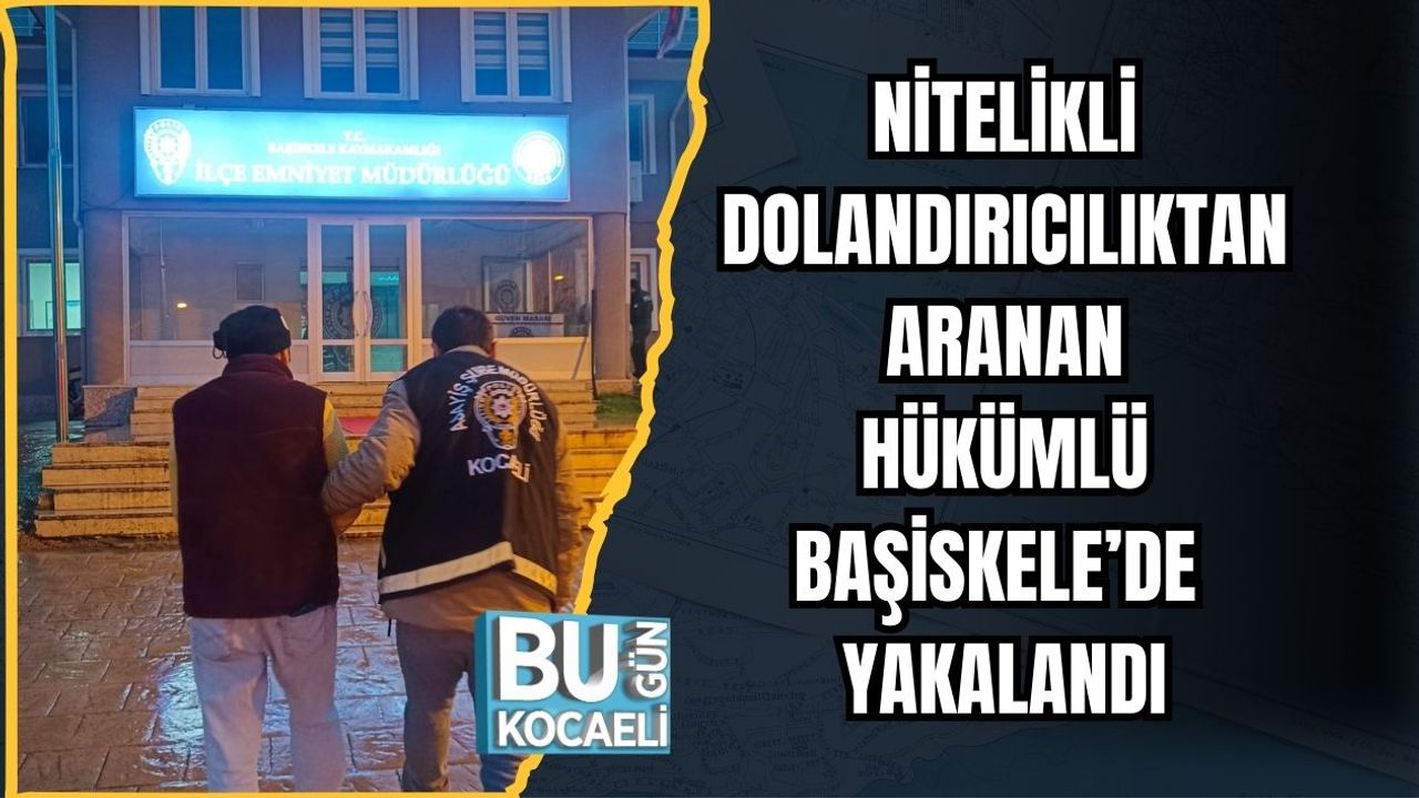 NİTELİKLİ DOLANDIRICILIKTAN ARANAN HÜKÜMLÜ BAŞİSKELE’DE YAKALANDI
