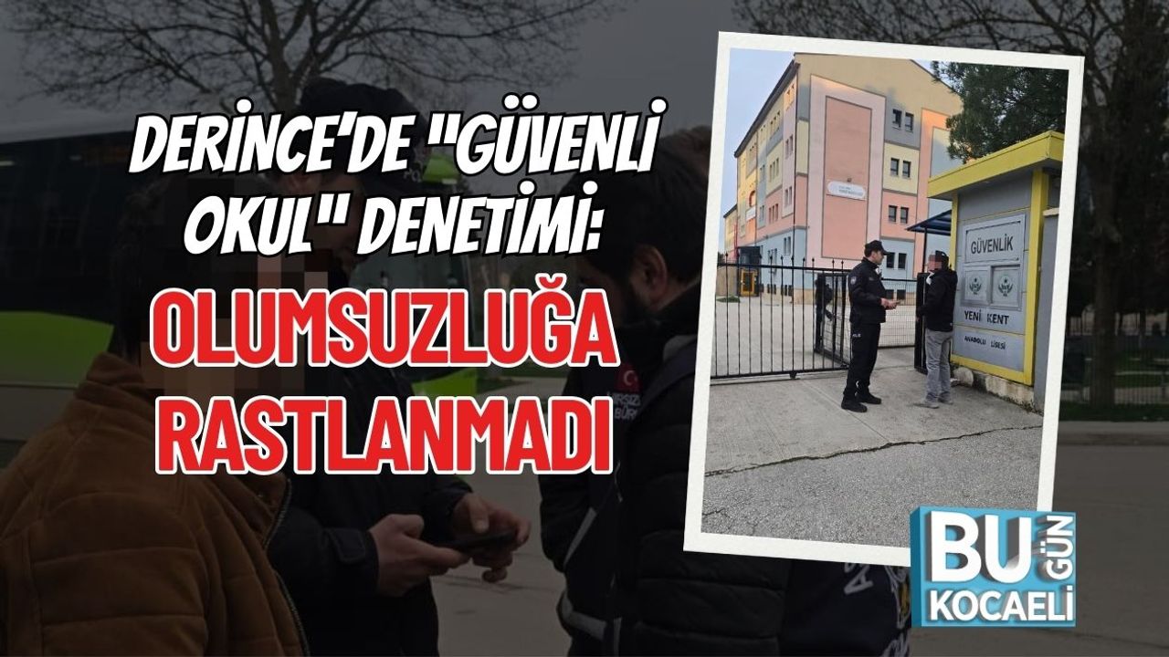DERİNCE’DE “GÜVENLİ OKUL” DENETİMİ: OLUMSUZLUĞA RASTLANMADI