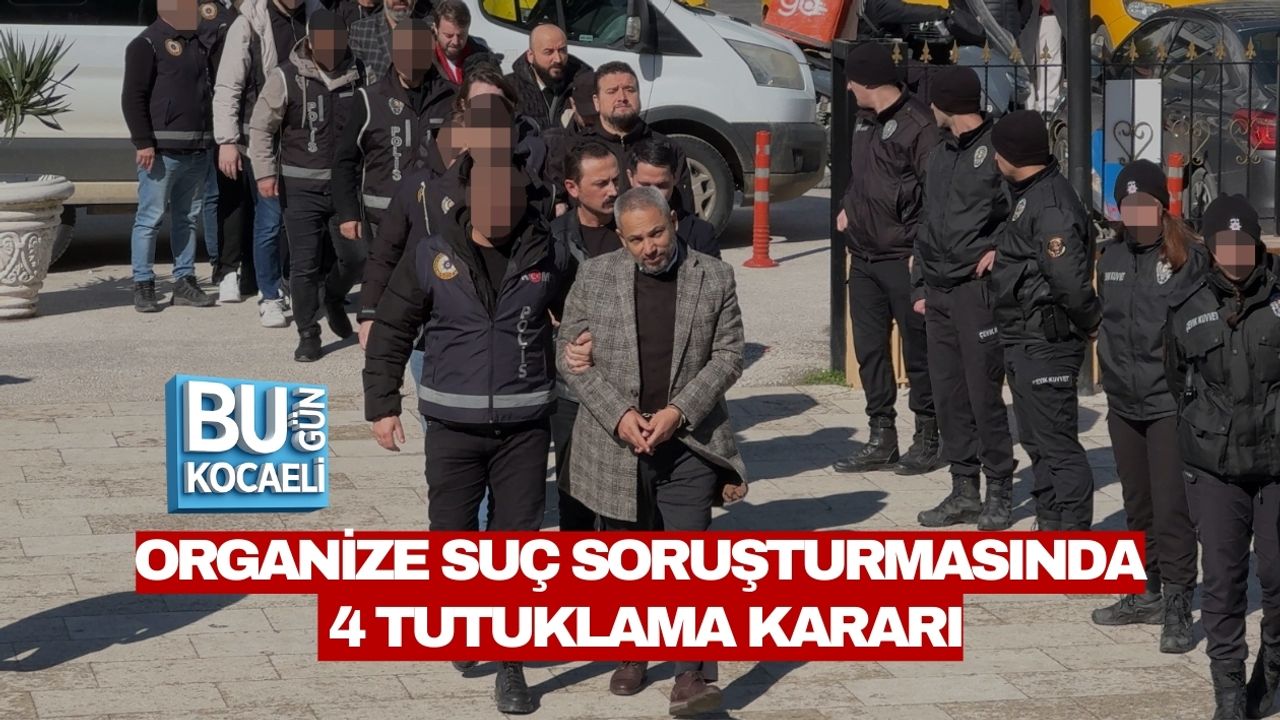 ORGANİZE SUÇ SORUŞTURMASINDA 4 TUTUKLAMA KARARI