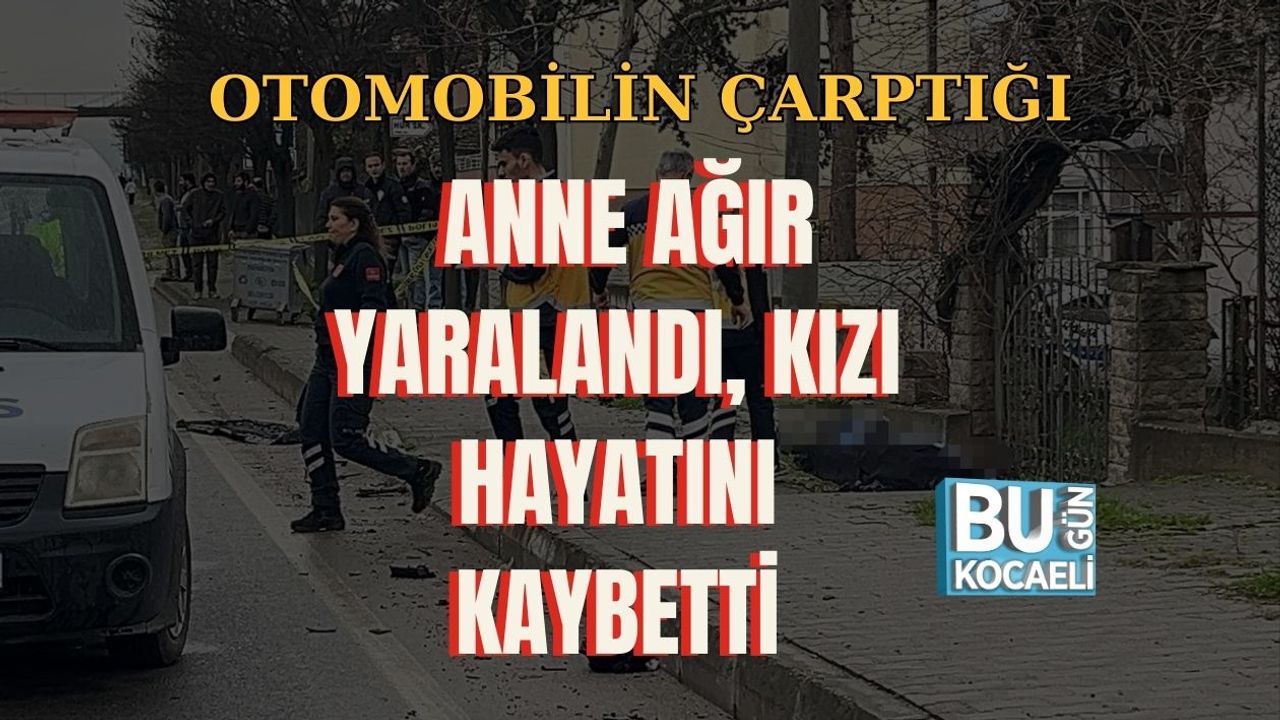 OTOMOBİLİN ÇARPTIĞI ANNE AĞIR YARALANDI, KIZI HAYATINI KAYBETTİ