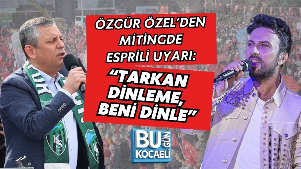 ÖZGÜR ÖZEL’DEN MİTİNGDE ESPRİLİ UYARI: “TARKAN DİNLEME, BENİ DİNLE”